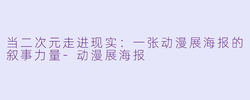 当二次元走进现实:一张动漫展海报的叙事力量-动漫展海报