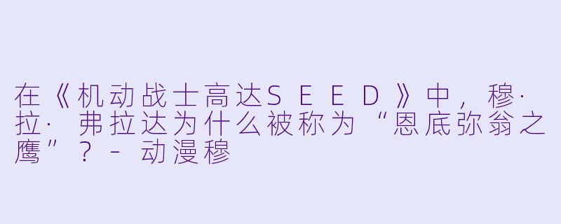 在《机动战士高达SEED》中，穆·拉·弗拉达为什么被称为“恩底弥翁之鹰”？-动漫穆