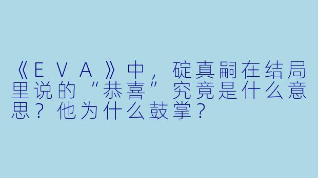 《EVA》中，碇真嗣在结局里说的“恭喜”究竟是什么意思？他为什么鼓掌？