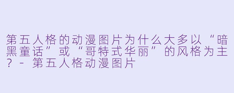 第五人格的动漫图片为什么大多以“暗黑童话”或“哥特式华丽”的风格为主？-第五人格动漫图片
