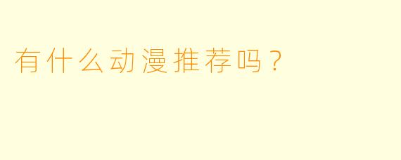 有什么动漫推荐吗？