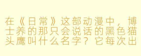 在《日常》这部动漫中，博士养的那只会说话的黑色猫头鹰叫什么名字？它每次出场时最经典的口头禅是什么？
