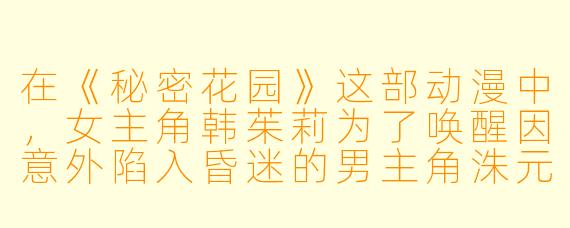 在《秘密花园》这部动漫中，女主角韩茱莉为了唤醒因意外陷入昏迷的男主角洙元，每天去那个神秘的“秘密花园”里做了一件看似奇怪却充满深意的事，请问那件事是什么？