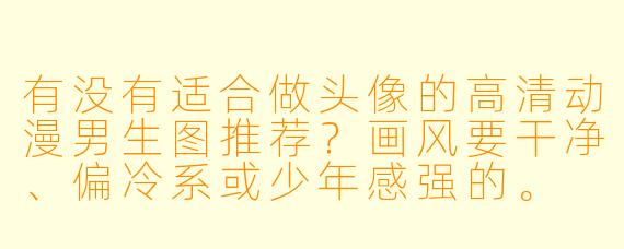 有没有适合做头像的高清动漫男生图推荐？画风要干净、偏冷系或少年感强的。