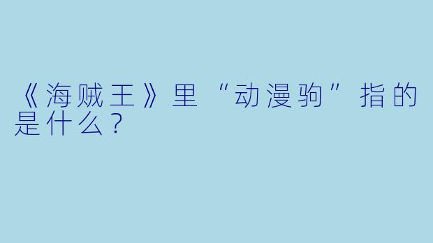 《海贼王》里“动漫驹”指的是什么？