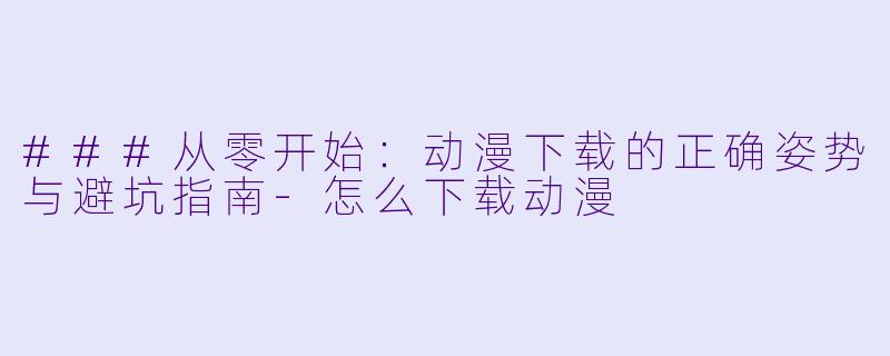 ###从零开始：动漫下载的正确姿势与避坑指南