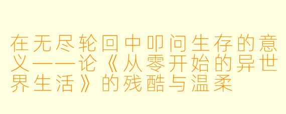 在无尽轮回中叩问生存的意义——论《从零开始的异世界生活》的残酷与温柔