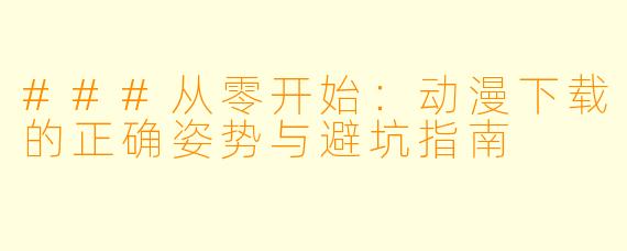 ###从零开始：动漫下载的正确姿势与避坑指南
