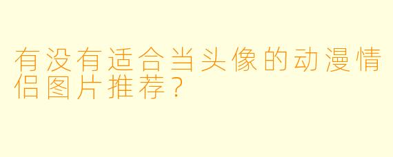有没有适合当头像的动漫情侣图片推荐？