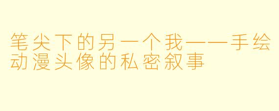 笔尖下的另一个我——手绘动漫头像的私密叙事