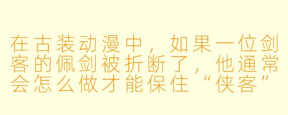 在古装动漫中,如果一位剑客的佩剑被折断了,他通常会怎么做才能保住“侠客”的体面?