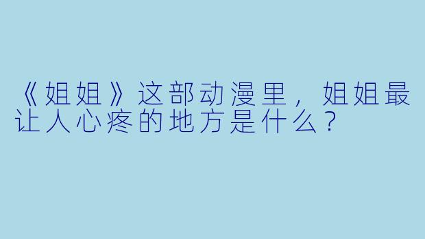 《姐姐》这部动漫里，姐姐最让人心疼的地方是什么？