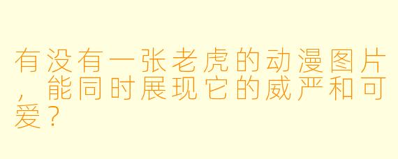 有没有一张老虎的动漫图片，能同时展现它的威严和可爱？