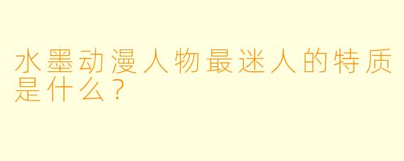 水墨动漫人物最迷人的特质是什么?