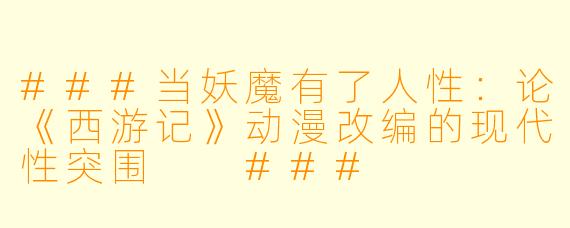 ###当妖魔有了人性：论《西游记》动漫改编的现代性突围

###