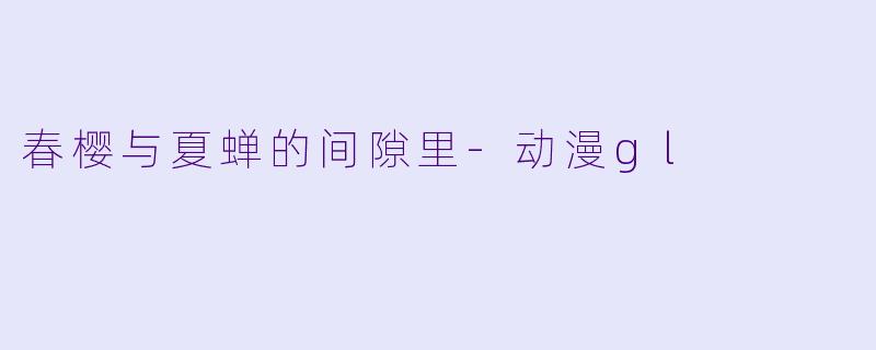 春樱与夏蝉的间隙里-动漫gl