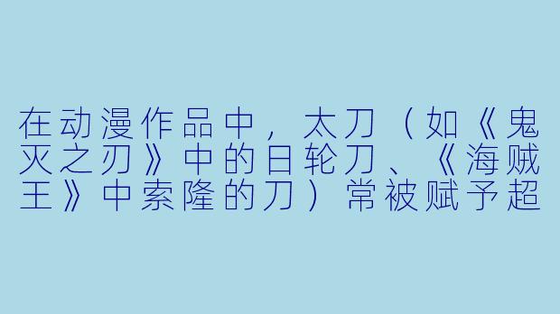 在动漫作品中，太刀（如《鬼灭之刃》中的日轮刀、《海贼王》中索隆的刀）常被赋予超自然属性。如果现实中有人想打造一把“动漫太刀”，最可能突破的物理极限是什么？-动漫太刀
