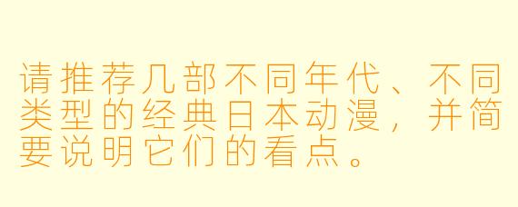 请推荐几部不同年代、不同类型的经典日本动漫,并简要说明它们的看点。