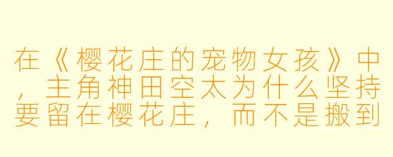 在《樱花庄的宠物女孩》中,主角神田空太为什么坚持要留在樱花庄,而不是搬到更舒适的学生宿舍?