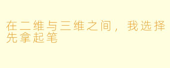 在二维与三维之间，我选择先拿起笔