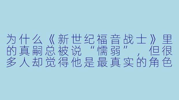 为什么《新世纪福音战士》里的真嗣总被说“懦弱”,但很多人却觉得他是最真实的角色?