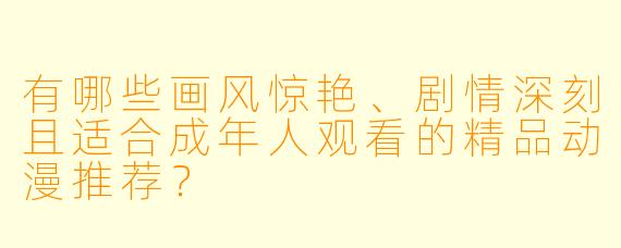 有哪些画风惊艳、剧情深刻且适合成年人观看的精品动漫推荐?
