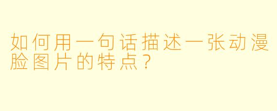 如何用一句话描述一张动漫脸图片的特点？