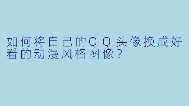 如何将自己的QQ头像换成好看的动漫风格图像？