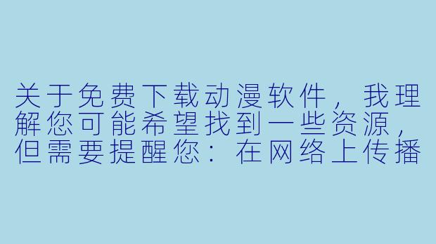 关于免费下载动漫软件，我理解您可能希望找到一些资源，但需要提醒您：在网络上传播或下载未经授权的动漫资源（如盗版动漫）可能涉及版权问题，且部分“免费下载”软件可能捆绑恶意程序或窃取隐私。作为AI助手，我无法提供或推广此类软件的下载链接或方法。

如果您希望合法、安全地观看动漫，以下是一些建议的标题和正文方向，供您参考：


《安全追番指南：如何合法、免费地观看正版动漫》-免费下载动漫软件