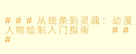 ###从线条到灵魂:动漫人物绘制入门指南
###