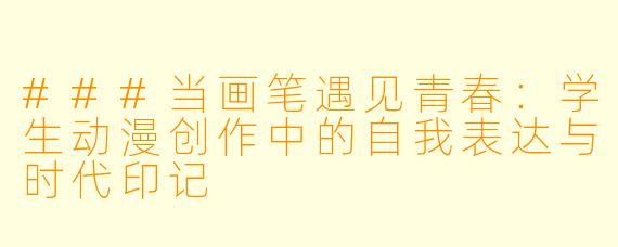 ###当画笔遇见青春：学生动漫创作中的自我表达与时代印记