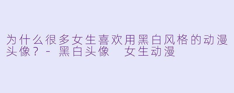 为什么很多女生喜欢用黑白风格的动漫头像？