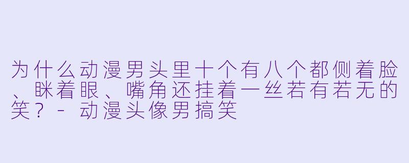 为什么动漫男头里十个有八个都侧着脸、眯着眼、嘴角还挂着一丝若有若无的笑？-动漫头像男搞笑