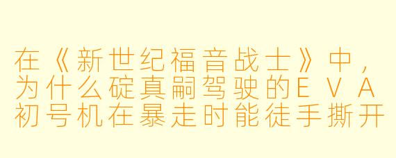 在《新世纪福音战士》中,为什么碇真嗣驾驶的EVA初号机在暴走时能徒手撕开使徒的AT力场,而其他适格者却难以做到?
