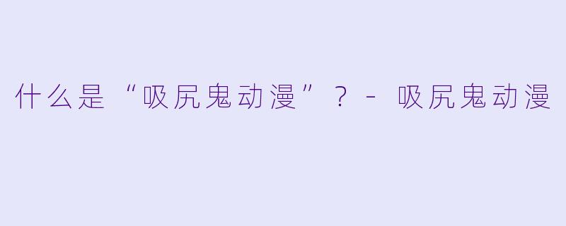 什么是“吸尻鬼动漫”?-吸尻鬼动漫