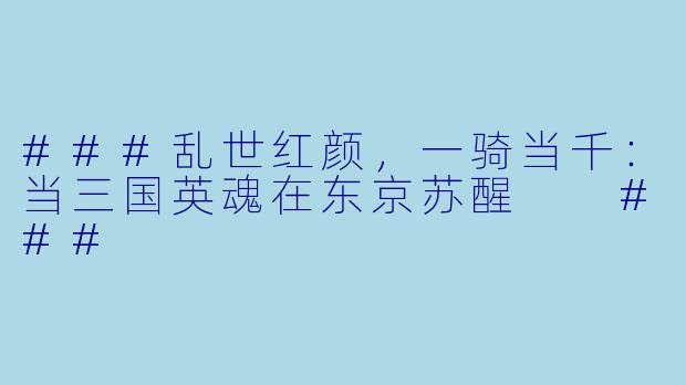 ###乱世红颜,一骑当千:当三国英魂在东京苏醒
###