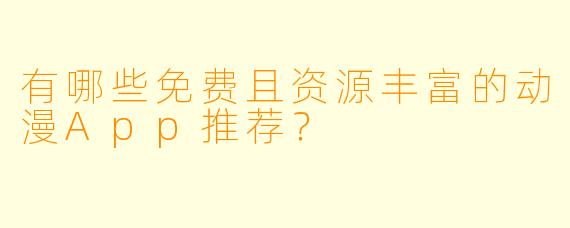有哪些免费且资源丰富的动漫App推荐?