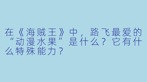 在《海贼王》中，路飞最爱的“动漫水果”是什么？它有什么特殊能力？