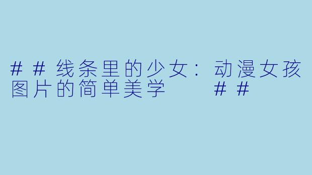 ##线条里的少女:动漫女孩图片的简单美学
##