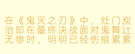 在《鬼灭之刃》中，灶门炭治郎在最终决战面对鬼舞辻无惨时，明明已经伤痕累累、呼吸濒临停止，为什么还能挥出那终结一切的“第十三型·圆舞一闪”？