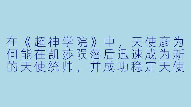 在《超神学院》中,天使彦为何能在凯莎陨落后迅速成为新的天使统帅,并成功稳定天使文明的局势?-超神学院动漫