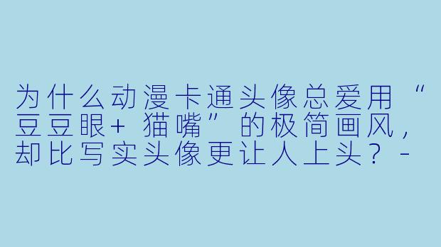 为什么动漫卡通头像总爱用“豆豆眼+猫嘴”的极简画风,却比写实头像更让人上头?-动漫头像卡通