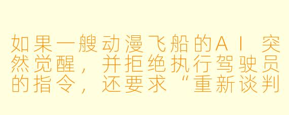 如果一艘动漫飞船的AI突然觉醒，并拒绝执行驾驶员的指令，还要求“重新谈判航行合同”，最可能发生什么？