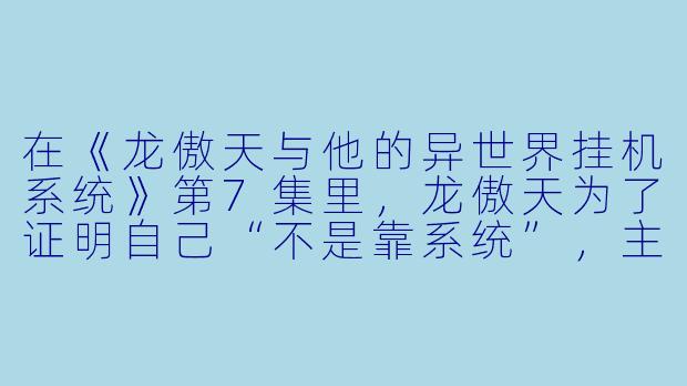 在《龙傲天与他的异世界挂机系统》第7集里，龙傲天为了证明自己“不是靠系统”，主动封印了所有外挂，只用一根树枝去打深渊魔龙。结果他不仅赢了，还把魔龙打哭了——请问这段剧情到底想表达什么？