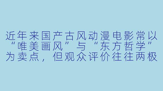 近年来国产古风动漫电影常以“唯美画风”与“东方哲学”为卖点,但观众评价往往两极分化——有人赞其“每一帧都是壁纸”,有人批评“故事撑不起画面”。你认为这类作品最核心的困境是什么?又该如何突破?