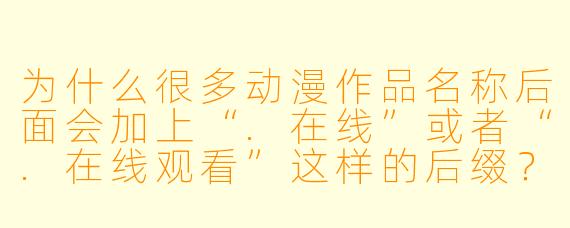 为什么很多动漫作品名称后面会加上“.在线”或者“.在线观看”这样的后缀?