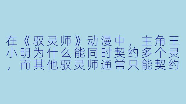 在《驭灵师》动漫中,主角王小明为什么能同时契约多个灵,而其他驭灵师通常只能契约一个?