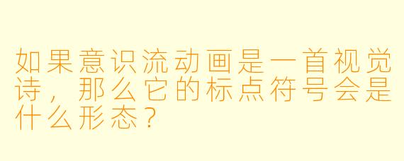 如果意识流动画是一首视觉诗，那么它的标点符号会是什么形态？