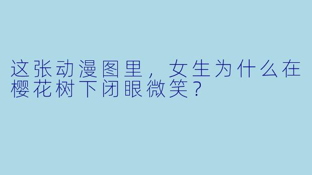 这张动漫图里，女生为什么在樱花树下闭眼微笑？