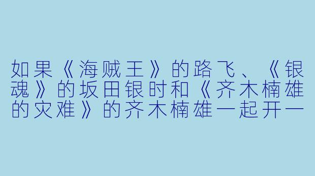 如果《海贼王》的路飞、《银魂》的坂田银时和《齐木楠雄的灾难》的齐木楠雄一起开一家“万事屋”，第一个委托是帮桃白白（《龙珠》）找回被悟空踢飞的鞋子，会发生什么？